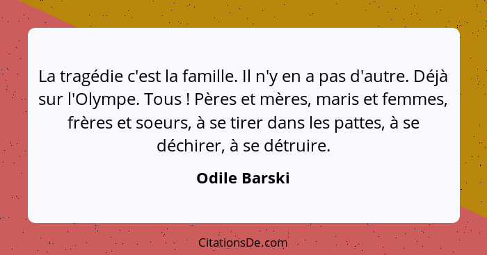 La tragédie c'est la famille. Il n'y en a pas d'autre. Déjà sur l'Olympe. Tous ! Pères et mères, maris et femmes, frères et soeurs... - Odile Barski