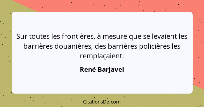 Sur toutes les frontières, à mesure que se levaient les barrières douanières, des barrières policières les remplaçaient.... - René Barjavel