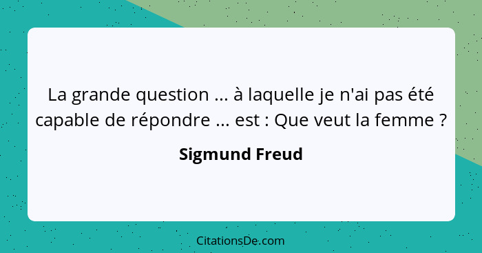 La grande question ... à laquelle je n'ai pas été capable de répondre ... est : Que veut la femme ?... - Sigmund Freud