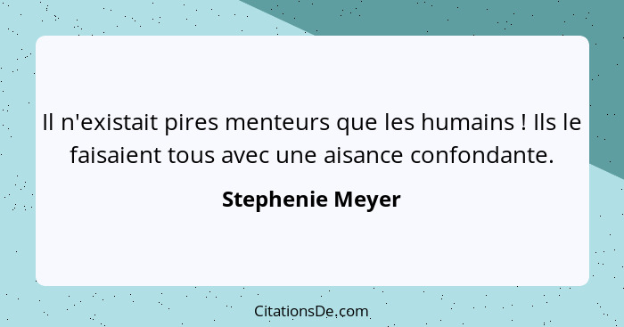 Il n'existait pires menteurs que les humains ! Ils le faisaient tous avec une aisance confondante.... - Stephenie Meyer