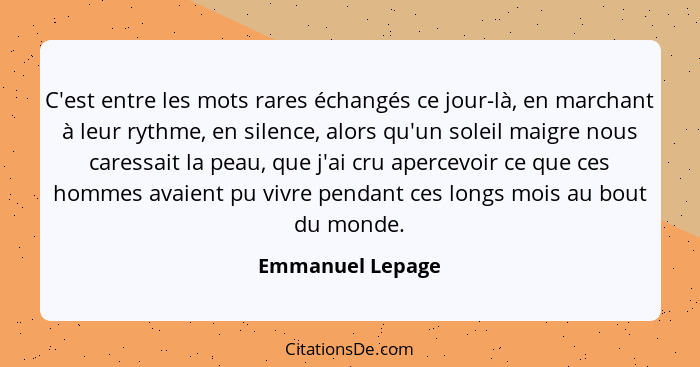 C'est entre les mots rares échangés ce jour-là, en marchant à leur rythme, en silence, alors qu'un soleil maigre nous caressait la p... - Emmanuel Lepage