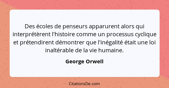 Des écoles de penseurs apparurent alors qui interprétèrent l'histoire comme un processus cyclique et prétendirent démontrer que l'inég... - George Orwell