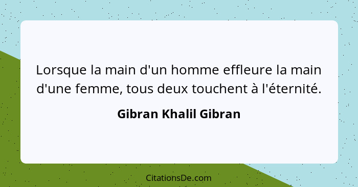 Lorsque la main d'un homme effleure la main d'une femme, tous deux touchent à l'éternité.... - Gibran Khalil Gibran