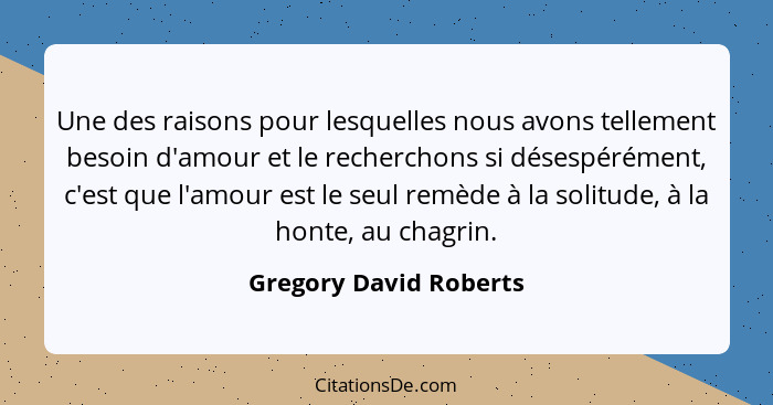 Une des raisons pour lesquelles nous avons tellement besoin d'amour et le recherchons si désespérément, c'est que l'amour est... - Gregory David Roberts