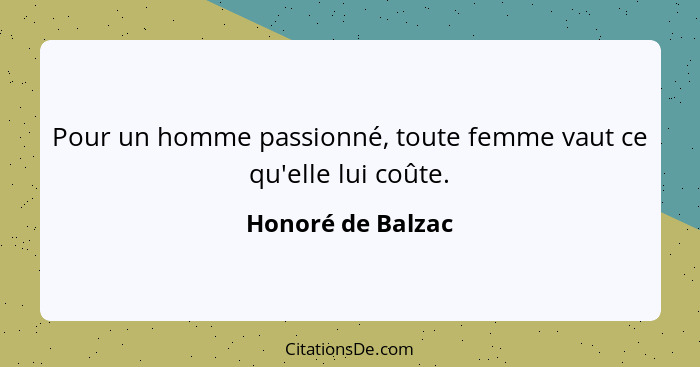 Pour un homme passionné, toute femme vaut ce qu'elle lui coûte.... - Honoré de Balzac