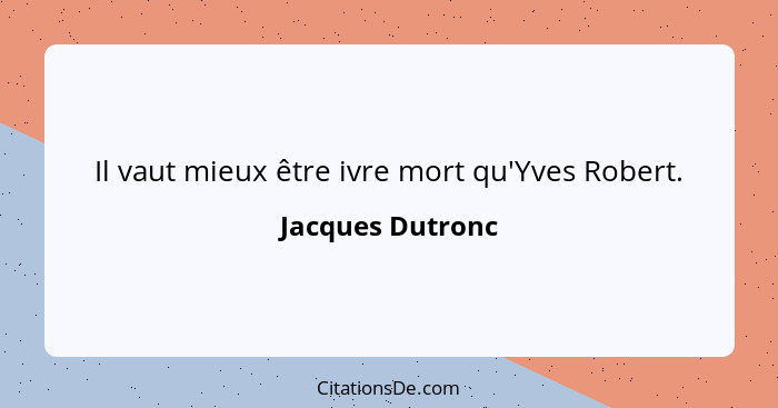 Il vaut mieux être ivre mort qu'Yves Robert.... - Jacques Dutronc