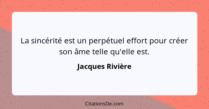 La sincérité est un perpétuel effort pour créer son âme telle qu'elle est.... - Jacques Rivière