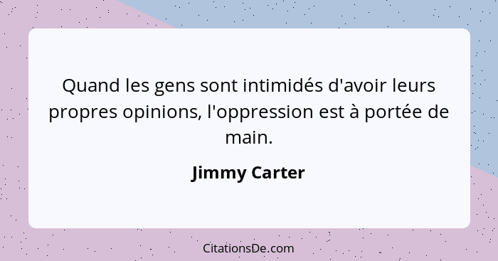 Quand les gens sont intimidés d'avoir leurs propres opinions, l'oppression est à portée de main.... - Jimmy Carter
