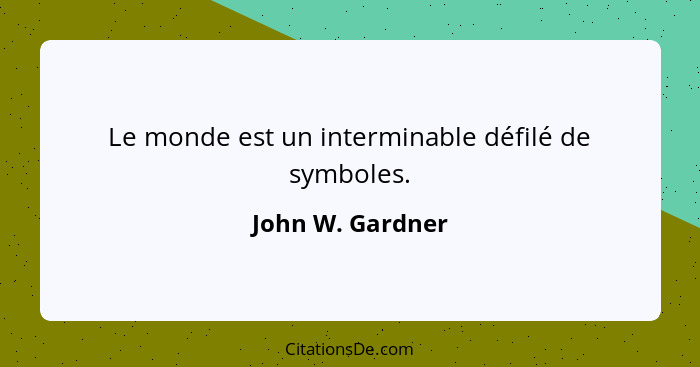 Le monde est un interminable défilé de symboles.... - John W. Gardner