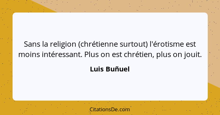 Sans la religion (chrétienne surtout) l'érotisme est moins intéressant. Plus on est chrétien, plus on jouit.... - Luis Buñuel