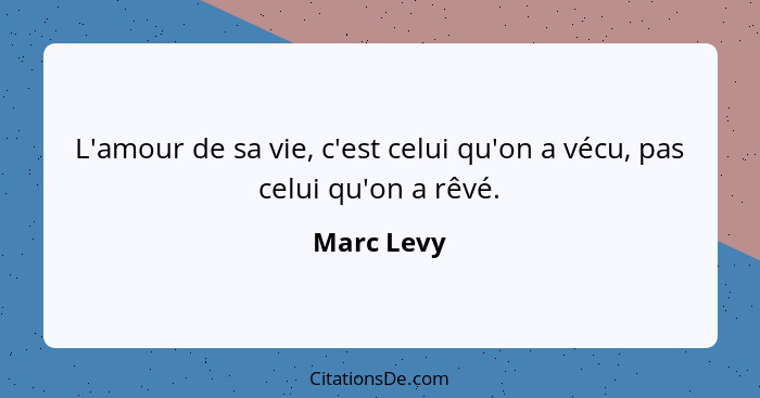 L'amour de sa vie, c'est celui qu'on a vécu, pas celui qu'on a rêvé.... - Marc Levy