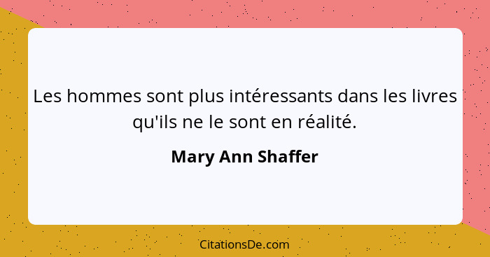 Les hommes sont plus intéressants dans les livres qu'ils ne le sont en réalité.... - Mary Ann Shaffer