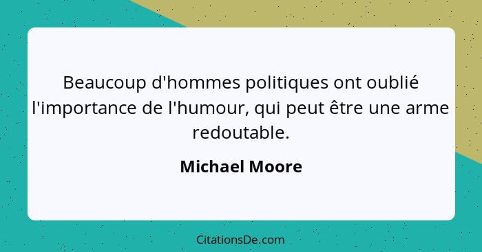 Beaucoup d'hommes politiques ont oublié l'importance de l'humour, qui peut être une arme redoutable.... - Michael Moore