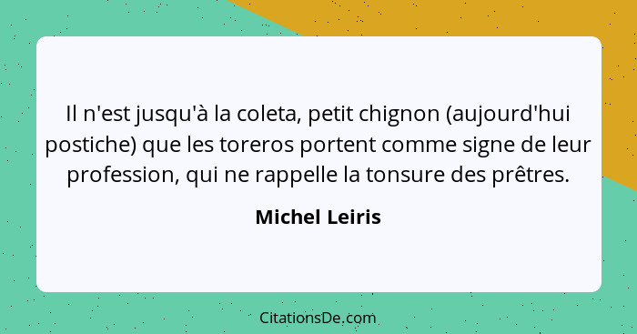 Il n'est jusqu'à la coleta, petit chignon (aujourd'hui postiche) que les toreros portent comme signe de leur profession, qui ne rappel... - Michel Leiris