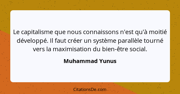 Le capitalisme que nous connaissons n'est qu'à moitié développé. Il faut créer un système parallèle tourné vers la maximisation du bi... - Muhammad Yunus