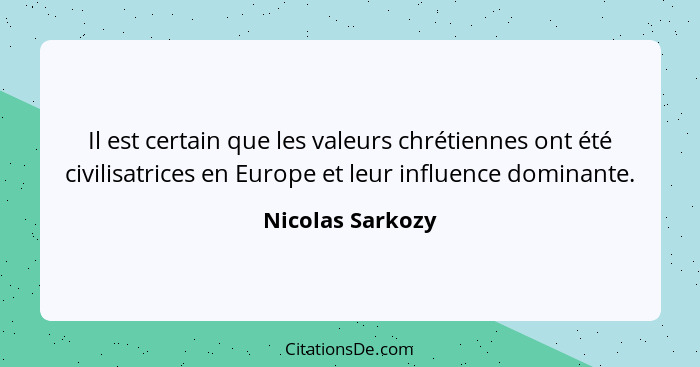 Il est certain que les valeurs chrétiennes ont été civilisatrices en Europe et leur influence dominante.... - Nicolas Sarkozy
