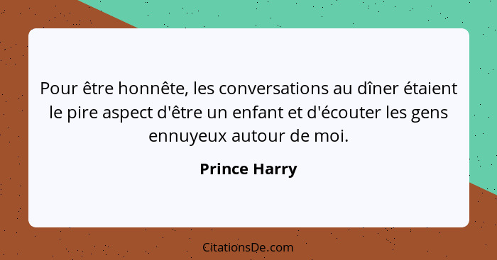 Pour être honnête, les conversations au dîner étaient le pire aspect d'être un enfant et d'écouter les gens ennuyeux autour de moi.... - Prince Harry