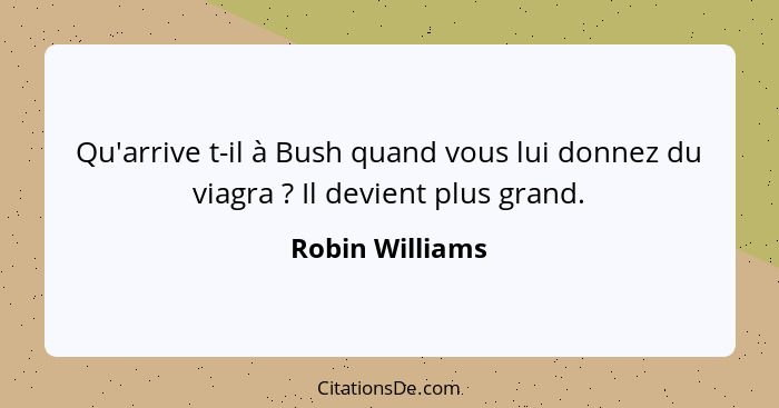 Qu'arrive t-il à Bush quand vous lui donnez du viagra ? Il devient plus grand.... - Robin Williams
