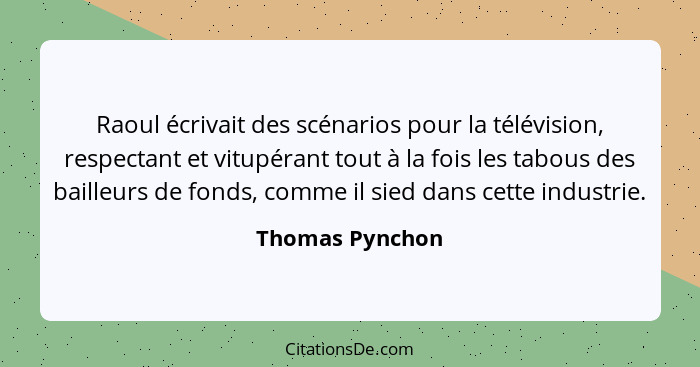 Raoul écrivait des scénarios pour la télévision, respectant et vitupérant tout à la fois les tabous des bailleurs de fonds, comme il... - Thomas Pynchon