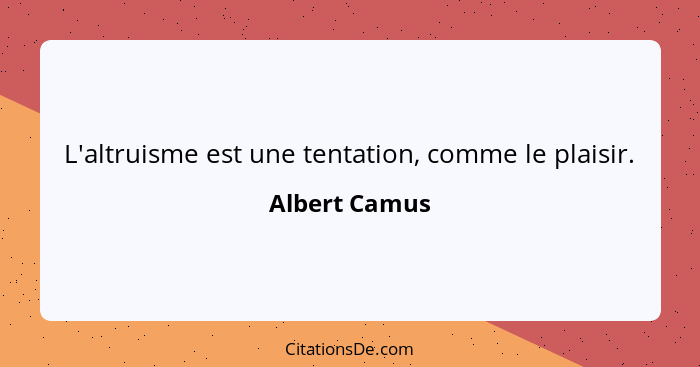 L'altruisme est une tentation, comme le plaisir.... - Albert Camus