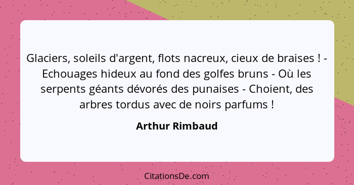 Glaciers, soleils d'argent, flots nacreux, cieux de braises ! - Echouages hideux au fond des golfes bruns - Où les serpents géan... - Arthur Rimbaud