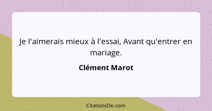 Je l'aimerais mieux à l'essai, Avant qu'entrer en mariage.... - Clément Marot