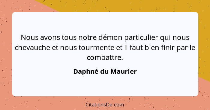 Nous avons tous notre démon particulier qui nous chevauche et nous tourmente et il faut bien finir par le combattre.... - Daphné du Maurier