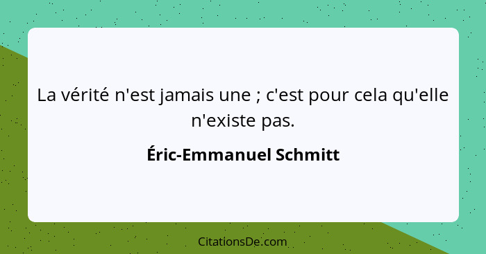 La vérité n'est jamais une ; c'est pour cela qu'elle n'existe pas.... - Éric-Emmanuel Schmitt