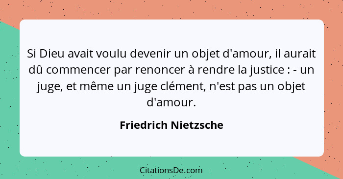 Si Dieu avait voulu devenir un objet d'amour, il aurait dû commencer par renoncer à rendre la justice : - un juge, et même... - Friedrich Nietzsche