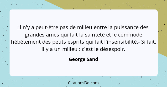 Il n'y a peut-être pas de milieu entre la puissance des grandes âmes qui fait la sainteté et le commode hébétement des petits esprits qu... - George Sand