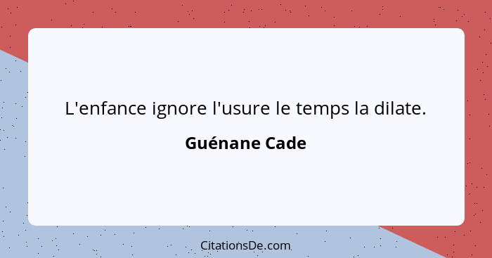 L'enfance ignore l'usure le temps la dilate.... - Guénane Cade