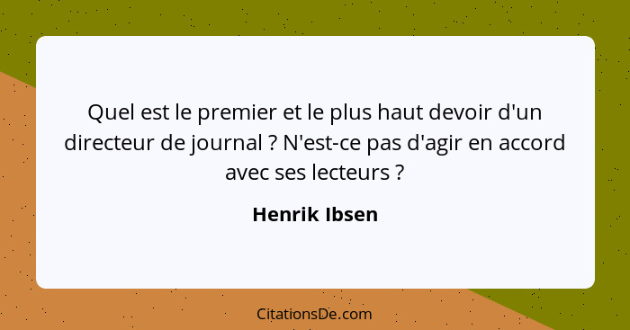 Quel est le premier et le plus haut devoir d'un directeur de journal ? N'est-ce pas d'agir en accord avec ses lecteurs ?... - Henrik Ibsen