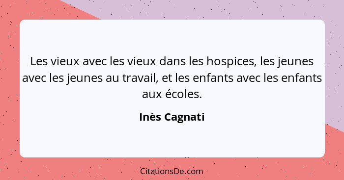 Les vieux avec les vieux dans les hospices, les jeunes avec les jeunes au travail, et les enfants avec les enfants aux écoles.... - Inès Cagnati