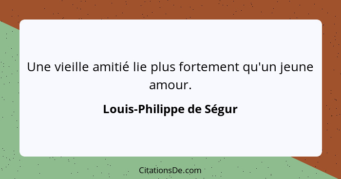 Une vieille amitié lie plus fortement qu'un jeune amour.... - Louis-Philippe de Ségur