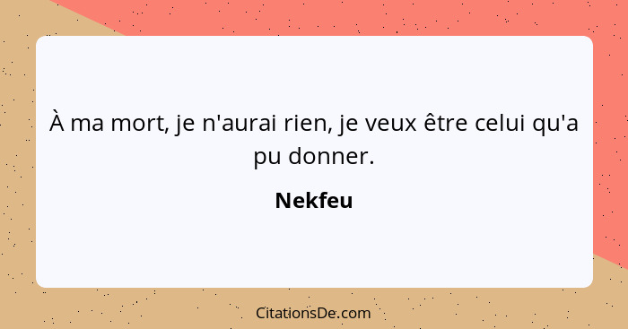 À ma mort, je n'aurai rien, je veux être celui qu'a pu donner.... - Nekfeu