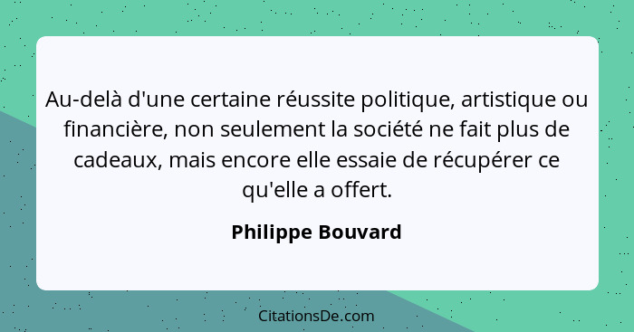 Au-delà d'une certaine réussite politique, artistique ou financière, non seulement la société ne fait plus de cadeaux, mais encore... - Philippe Bouvard