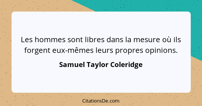 Les hommes sont libres dans la mesure où ils forgent eux-mêmes leurs propres opinions.... - Samuel Taylor Coleridge