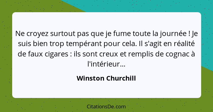 Ne croyez surtout pas que je fume toute la journée ! Je suis bien trop tempérant pour cela. Il s'agit en réalité de faux ciga... - Winston Churchill