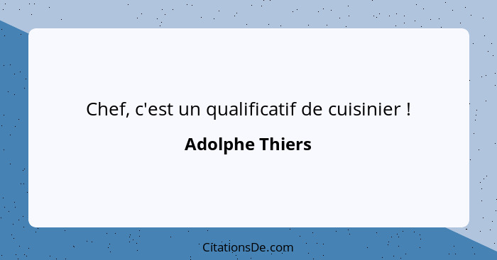 Chef, c'est un qualificatif de cuisinier !... - Adolphe Thiers