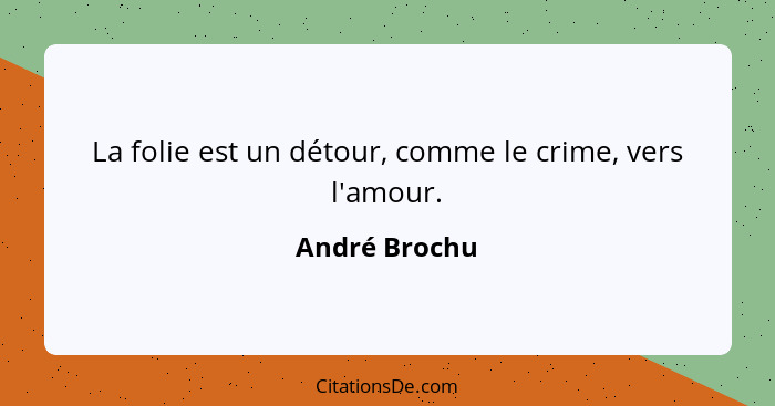La folie est un détour, comme le crime, vers l'amour.... - André Brochu