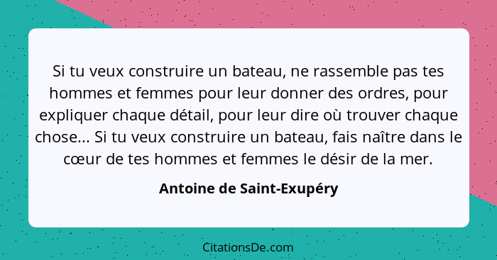 Si tu veux construire un bateau, ne rassemble pas tes hommes et femmes pour leur donner des ordres, pour expliquer chaque d... - Antoine de Saint-Exupéry