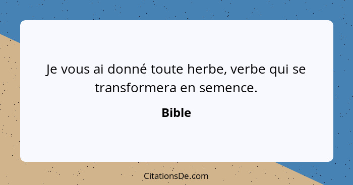 Je vous ai donné toute herbe, verbe qui se transformera en semence.... - Bible