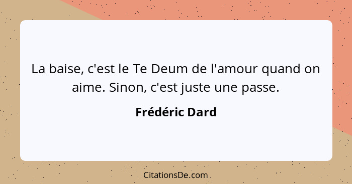 La baise, c'est le Te Deum de l'amour quand on aime. Sinon, c'est juste une passe.... - Frédéric Dard