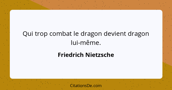 Qui trop combat le dragon devient dragon lui-même.... - Friedrich Nietzsche