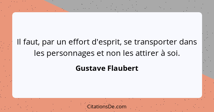 Il faut, par un effort d'esprit, se transporter dans les personnages et non les attirer à soi.... - Gustave Flaubert