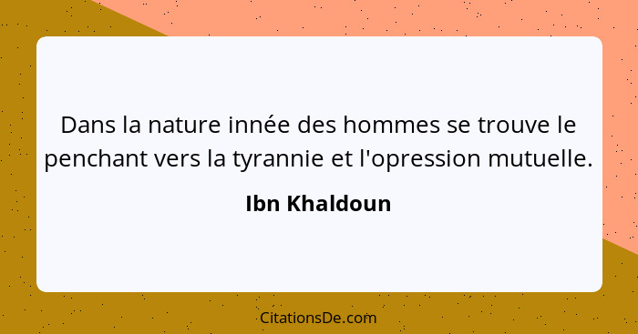 Dans la nature innée des hommes se trouve le penchant vers la tyrannie et l'opression mutuelle.... - Ibn Khaldoun