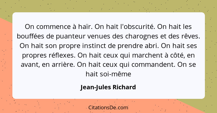 On commence à haïr. On hait l'obscurité. On hait les bouffées de puanteur venues des charognes et des rêves. On hait son propre i... - Jean-Jules Richard