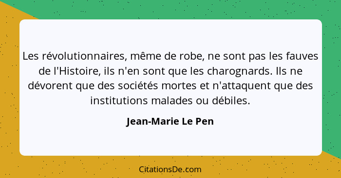 Les révolutionnaires, même de robe, ne sont pas les fauves de l'Histoire, ils n'en sont que les charognards. Ils ne dévorent que d... - Jean-Marie Le Pen