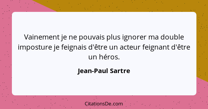 Vainement je ne pouvais plus ignorer ma double imposture je feignais d'être un acteur feignant d'être un héros.... - Jean-Paul Sartre