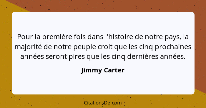 Pour la première fois dans l'histoire de notre pays, la majorité de notre peuple croit que les cinq prochaines années seront pires que... - Jimmy Carter